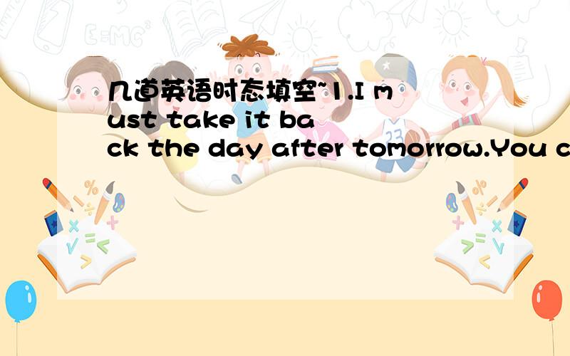 几道英语时态填空~1.I must take it back the day after tomorrow.You can only______it for 24 hours.(keep)2.In his letter,he said that he______us very much.(miss)3.You______(drop)your pencil.Pick it up.4.Great changes______in our country since 19