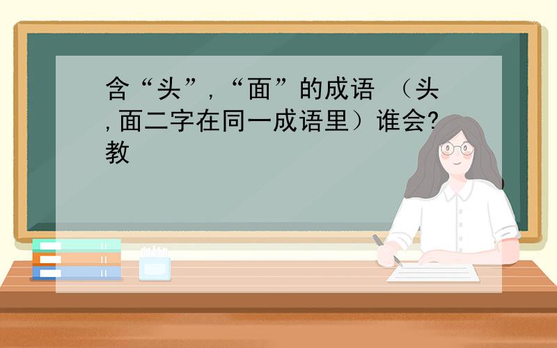 含“头”,“面”的成语 （头,面二字在同一成语里）谁会?教