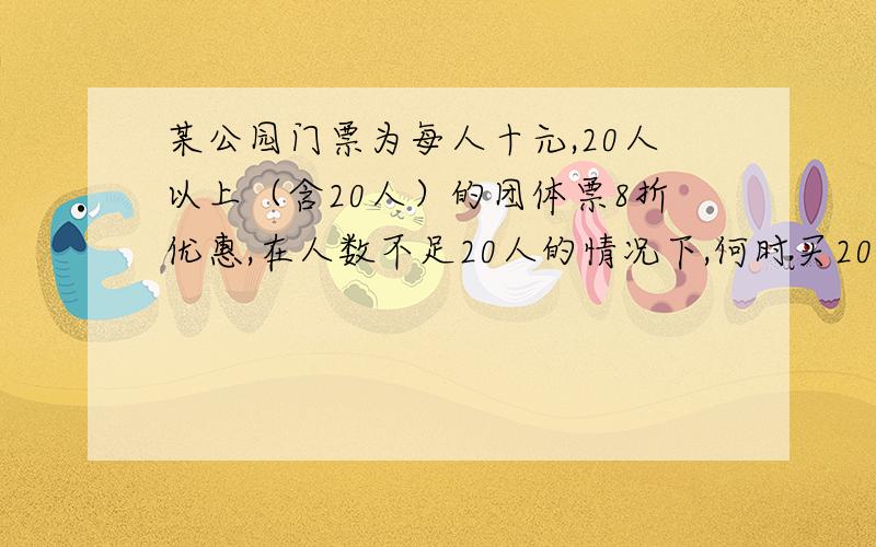 某公园门票为每人十元,20人以上（含20人）的团体票8折优惠,在人数不足20人的情况下,何时买20人的团体票不等式列方程