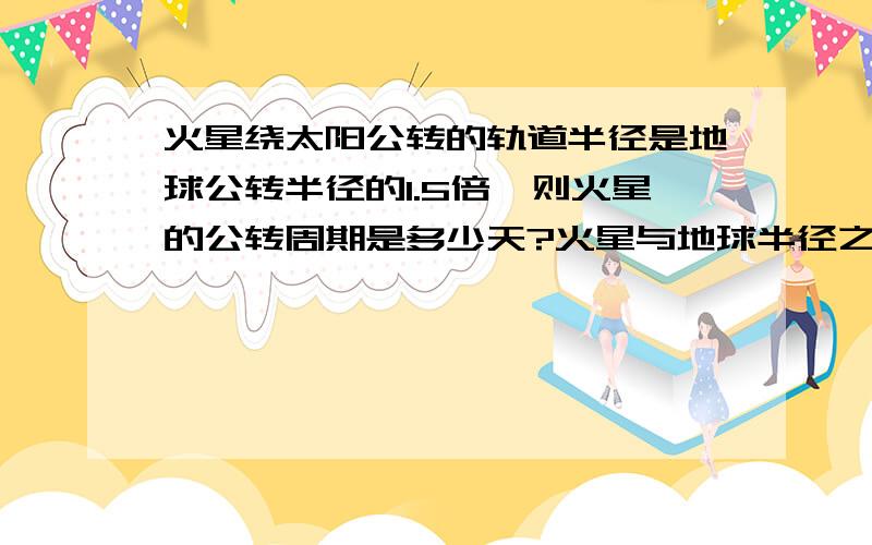 火星绕太阳公转的轨道半径是地球公转半径的1.5倍,则火星的公转周期是多少天?火星与地球半径之比R1:R2=1:2,火星与地球所受太阳引力之比为1:24 火星与地球的平均密度之比第一问已求出670天,