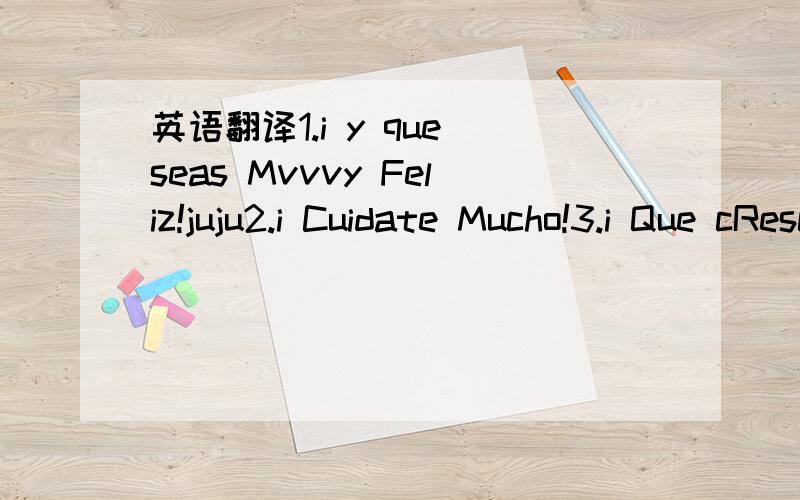 英语翻译1.i y que seas Mvvvy Feliz!juju2.i Cuidate Mucho!3.i Que cRescas Mucho!一个朋友给的= =帮帮忙翻译翻译~