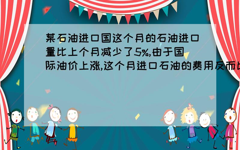 某石油进口国这个月的石油进口量比上个月减少了5%,由于国际油价上涨,这个月进口石油的费用反而比上个月增加了14%,球这个月的石油价格相对上个月的增长率.请用一元一次方程解