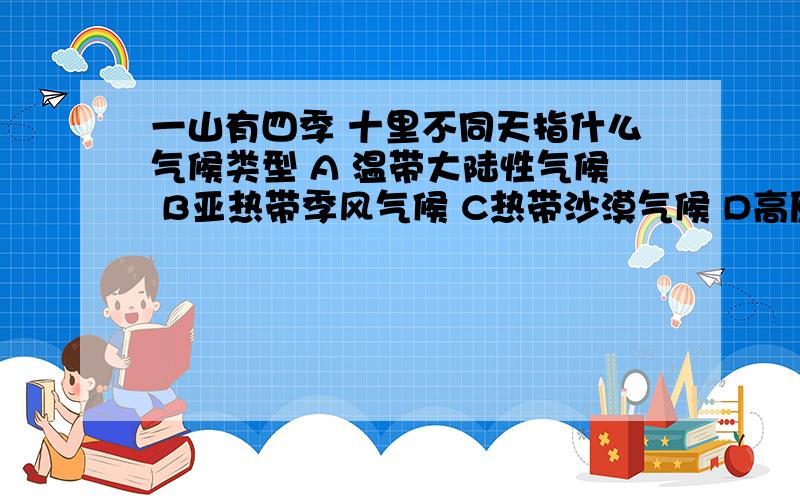 一山有四季 十里不同天指什么气候类型 A 温带大陆性气候 B亚热带季风气候 C热带沙漠气候 D高原高山气候