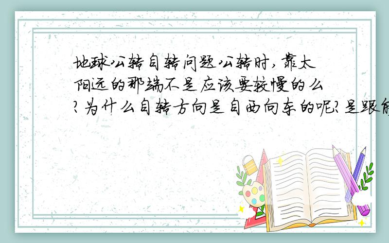 地球公转自转问题公转时,靠太阳远的那端不是应该要较慢的么?为什么自转方向是自西向东的呢?是跟能量守恒有关吗?