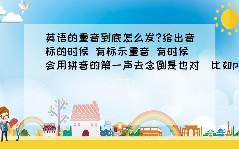 英语的重音到底怎么发?给出音标的时候 有标示重音 有时候会用拼音的第一声去念倒是也对（比如parrot ['pærət] ）,但有时会错重音是不是只是念重一点就行?