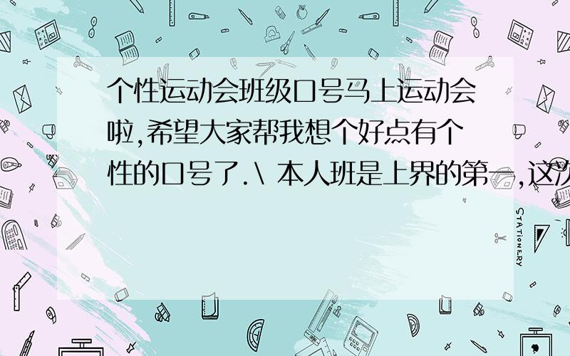 个性运动会班级口号马上运动会啦,希望大家帮我想个好点有个性的口号了.\ 本人班是上界的第一,这次准备卫冕.