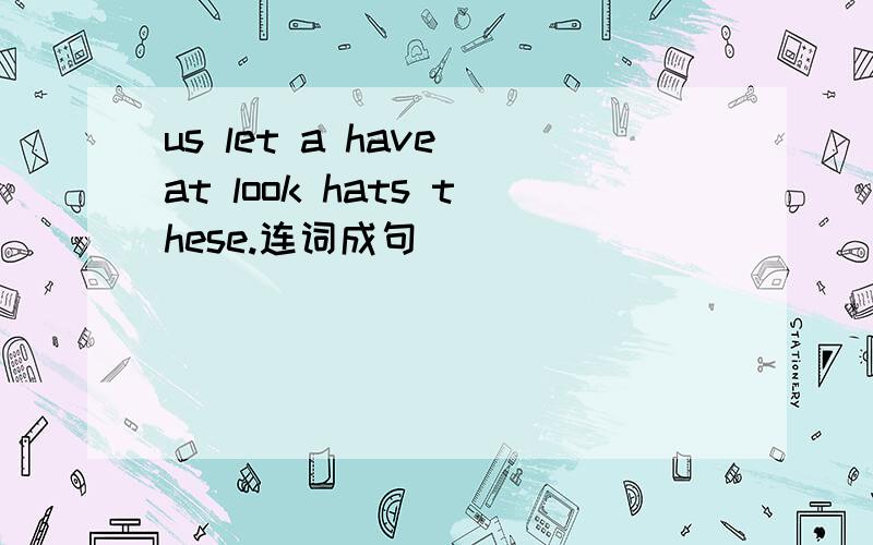 us let a have at look hats these.连词成句