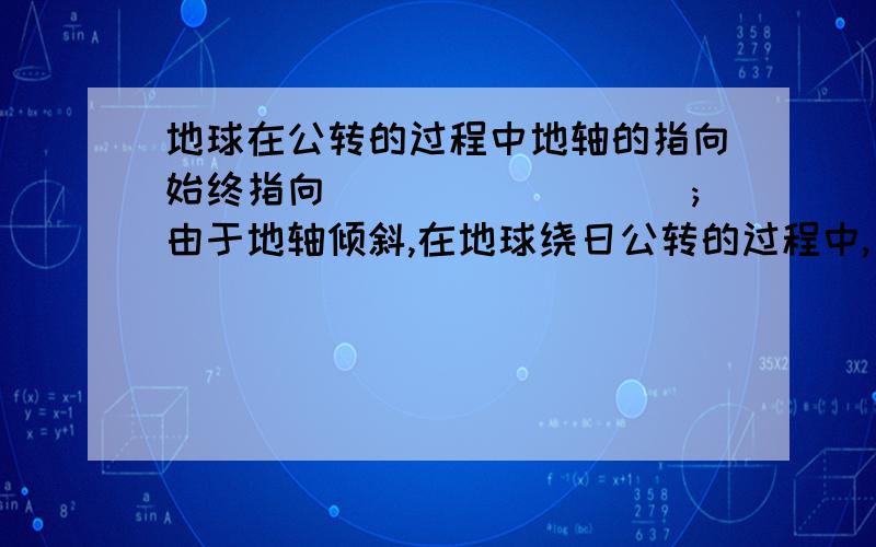 地球在公转的过程中地轴的指向始终指向_________;由于地轴倾斜,在地球绕日公转的过程中,出现_____现象?