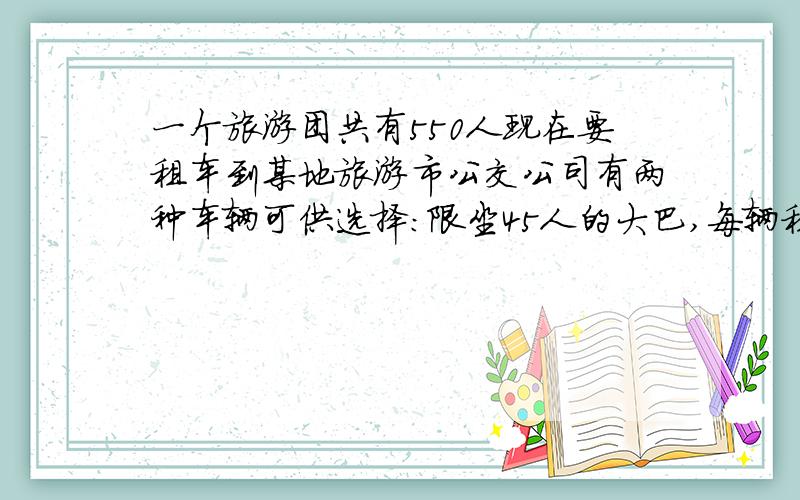 一个旅游团共有550人现在要租车到某地旅游市公交公司有两种车辆可供选择：限坐45人的大巴,每辆租金800元；限坐20人的中巴,每辆租金只有大巴的四十分之十九.如果要使每位旅客都有座位,
