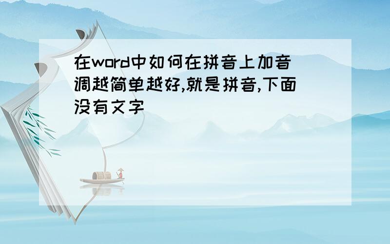 在word中如何在拼音上加音调越简单越好,就是拼音,下面没有文字