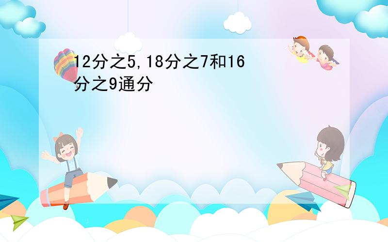 12分之5,18分之7和16分之9通分