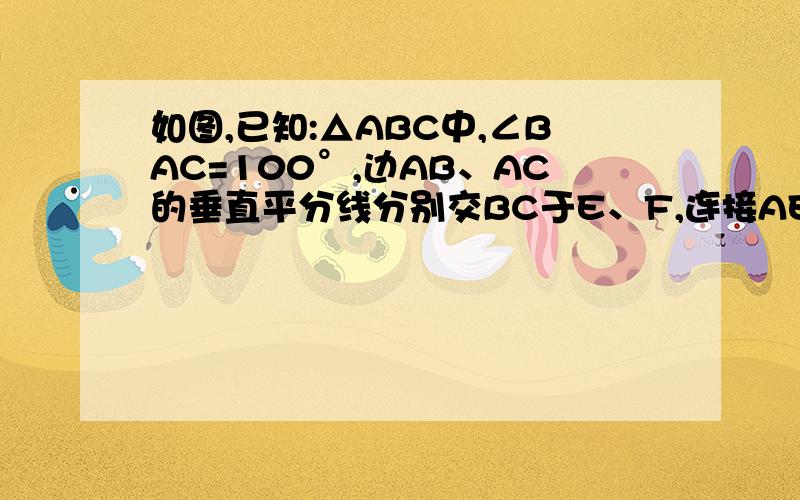 如图,已知:△ABC中,∠BAC=100°,边AB、AC的垂直平分线分别交BC于E、F,连接AE、AF.求∠EAF的度数