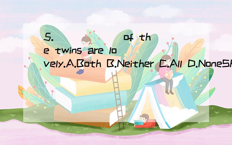 5.______ of the twins are lovely.A.Both B.Neither C.All D.NoneShe enjoys ______ music after school.A.listen to B.listen C.listening to D.listens to3.I’m sorry I forgot ______ the letter for you on my way home.A.posting B.post C.posted D.to post4.I