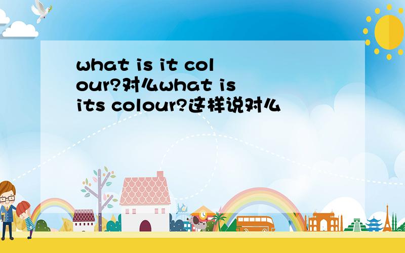 what is it colour?对么what is its colour?这样说对么