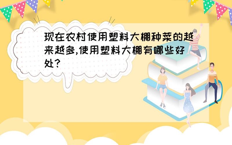 现在农村使用塑料大棚种菜的越来越多,使用塑料大棚有哪些好处?