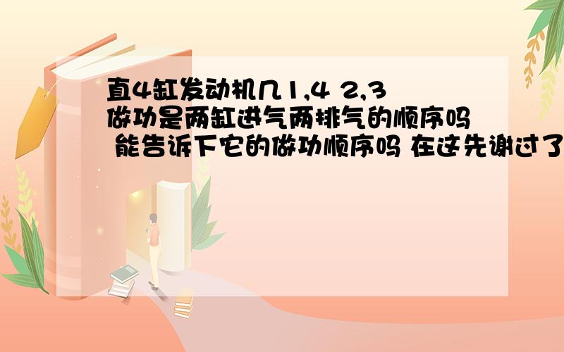 直4缸发动机几1,4 2,3做功是两缸进气两排气的顺序吗 能告诉下它的做功顺序吗 在这先谢过了