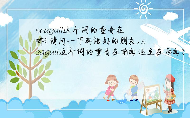 seagull这个词的重音在哪?请问一下英语好的朋友,seagull这个词的重音在前面还是在后面?