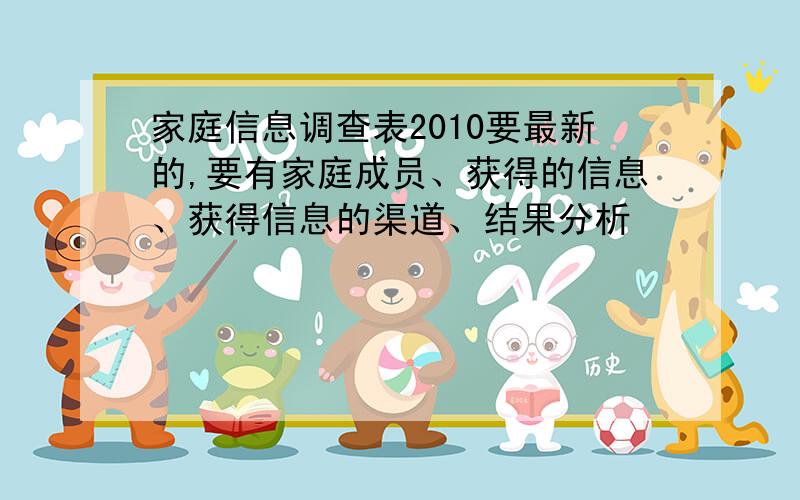 家庭信息调查表2010要最新的,要有家庭成员、获得的信息、获得信息的渠道、结果分析