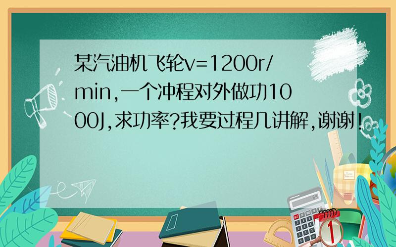 某汽油机飞轮v=1200r/min,一个冲程对外做功1000J,求功率?我要过程几讲解,谢谢!