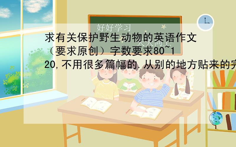 求有关保护野生动物的英语作文（要求原创）字数要求80~120,不用很多篇幅的.从别的地方贴来的完全没有必要.鞠躬.我不要网上已经有的。╮(╯▽╰)╭...