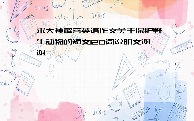 求大神解答英语作文关于保护野生动物的短文120词说明文谢谢