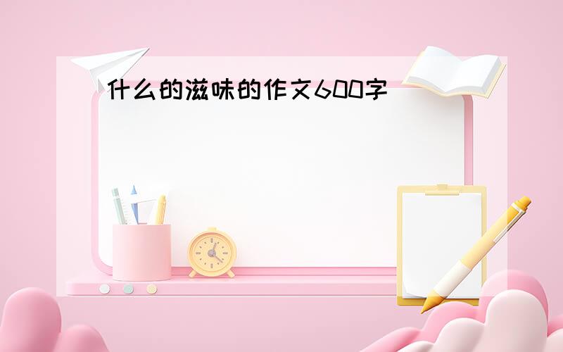 什么的滋味的作文600字