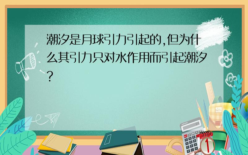 潮汐是月球引力引起的,但为什么其引力只对水作用而引起潮汐?