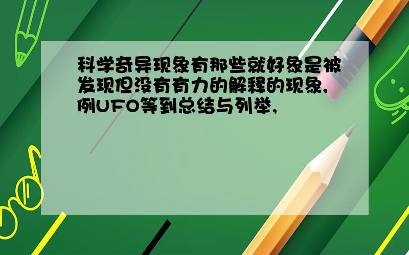 科学奇异现象有那些就好象是被发现但没有有力的解释的现象,例UFO等到总结与列举,