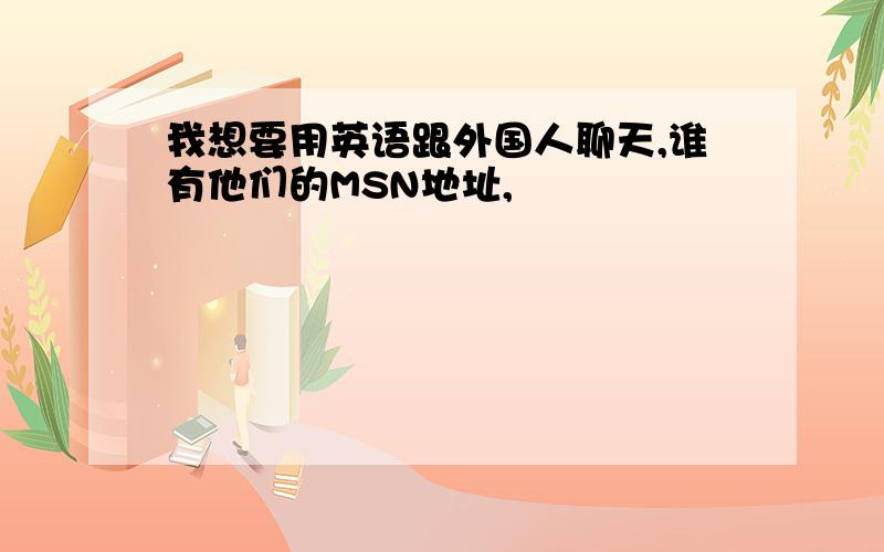 我想要用英语跟外国人聊天,谁有他们的MSN地址,