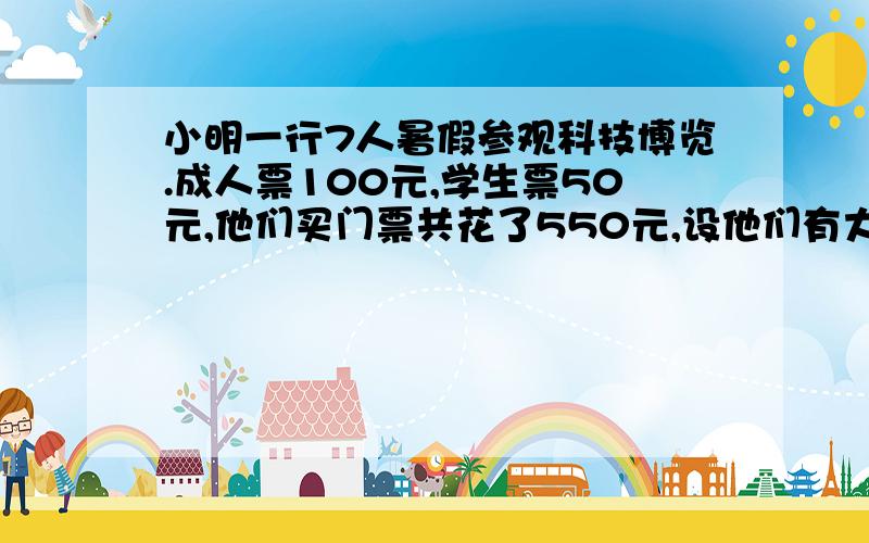 小明一行7人暑假参观科技博览.成人票100元,学生票50元,他们买门票共花了550元,设他们有大人x人,学生y人.（1）列出方程组为（2）小樱说他们有成人4人,学生3人,说法正确吗?