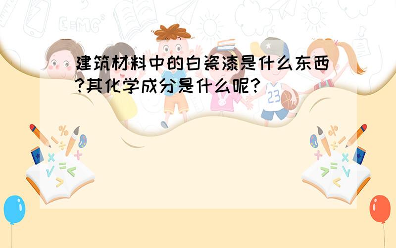 建筑材料中的白瓷漆是什么东西?其化学成分是什么呢?