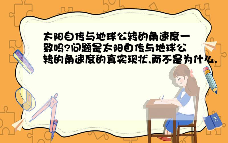 太阳自传与地球公转的角速度一致吗?问题是太阳自传与地球公转的角速度的真实现状,而不是为什么.