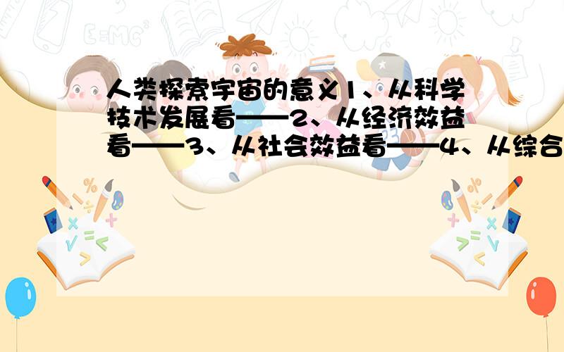 人类探索宇宙的意义1、从科学技术发展看——2、从经济效益看——3、从社会效益看——4、从综合效益看——急