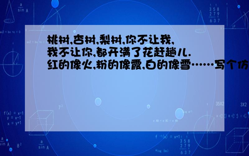 桃树,杏树,梨树,你不让我,我不让你,都开满了花赶趟儿.红的像火,粉的像霞,白的像雪……写个仿秋天句秋天!一定是秋天!急等!