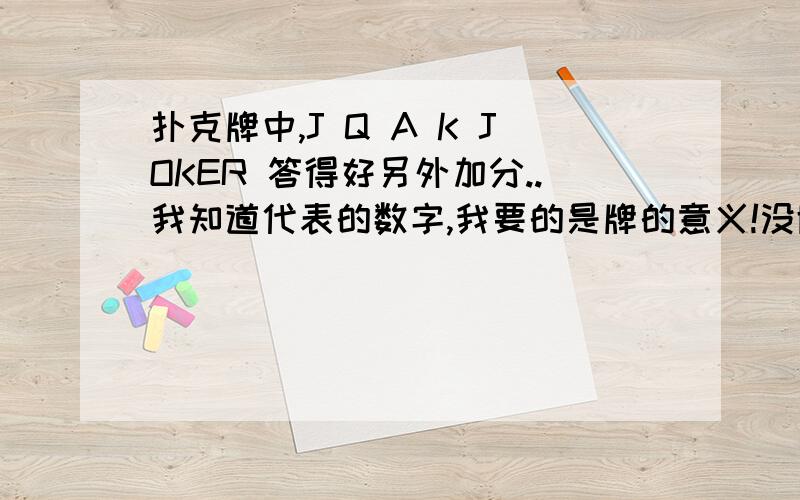 扑克牌中,J Q A K JOKER 答得好另外加分..我知道代表的数字,我要的是牌的意义!没脑子!