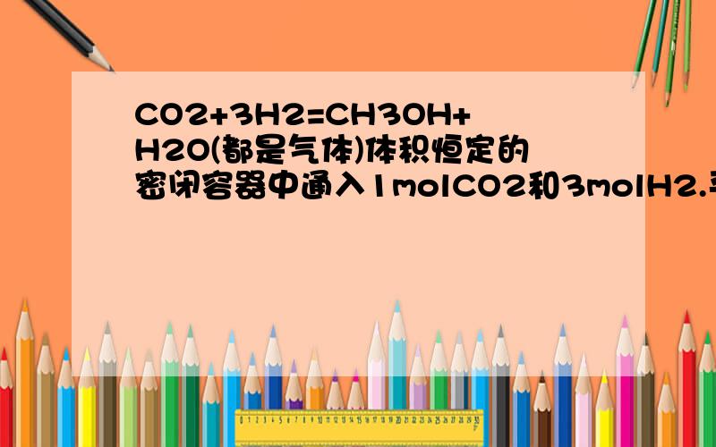 CO2+3H2=CH3OH+H2O(都是气体)体积恒定的密闭容器中通入1molCO2和3molH2.平衡后,再通入1molCO2和3molH2,n(CO2)/n(CH3OH)是减小还是增大?