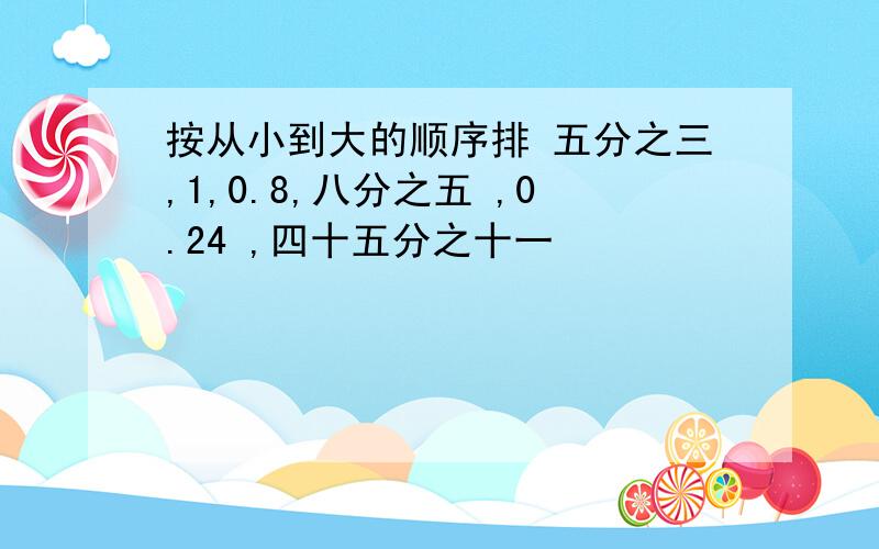 按从小到大的顺序排 五分之三,1,0.8,八分之五 ,0.24 ,四十五分之十一