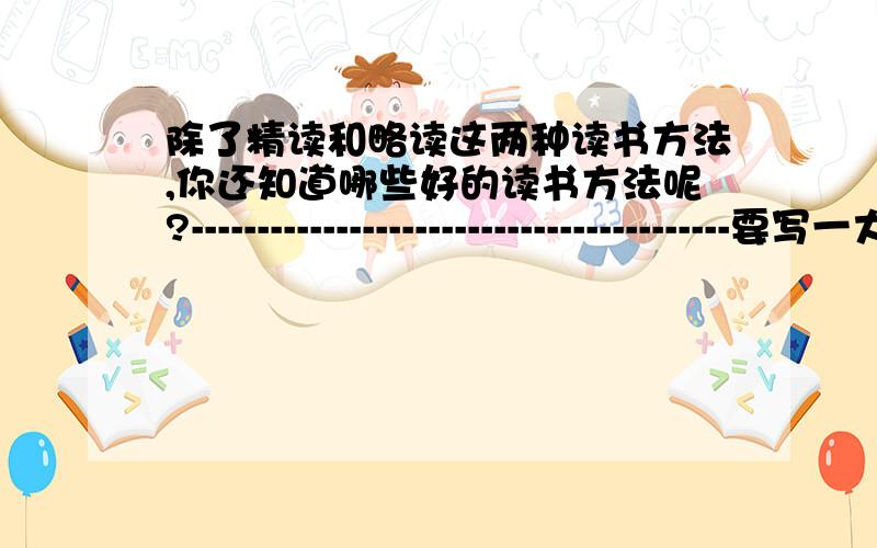 除了精读和略读这两种读书方法,你还知道哪些好的读书方法呢?-----------------------------------------要写一大段