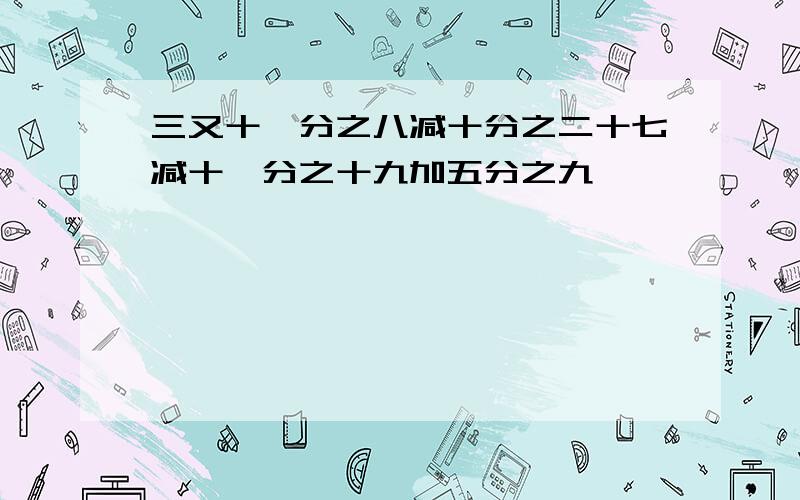 三又十一分之八减十分之二十七减十一分之十九加五分之九