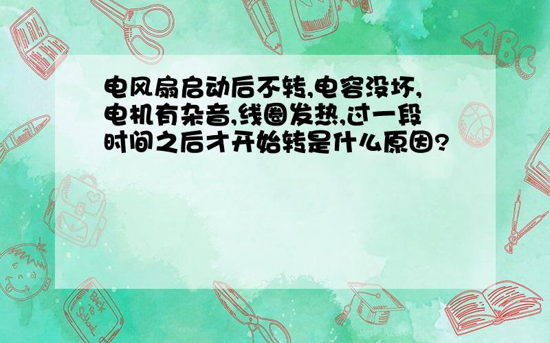 电风扇启动后不转,电容没坏,电机有杂音,线圈发热,过一段时间之后才开始转是什么原因?