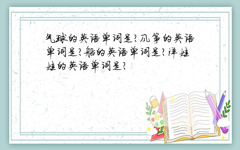 气球的英语单词是?风筝的英语单词是?船的英语单词是?洋娃娃的英语单词是?