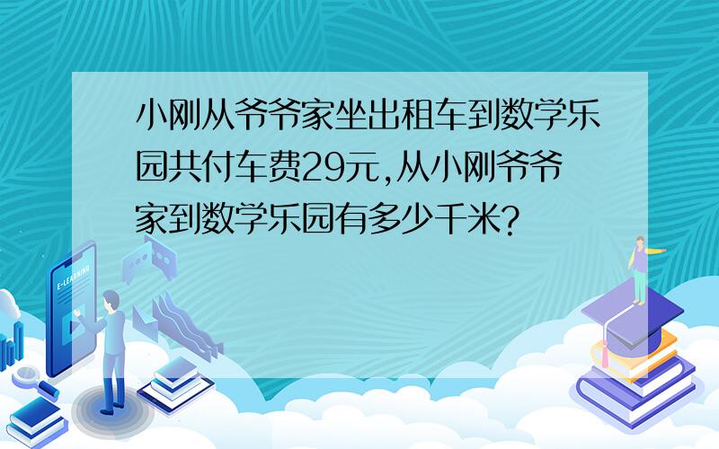 小刚从爷爷家坐出租车到数学乐园共付车费29元,从小刚爷爷家到数学乐园有多少千米?　　　　　　　　　　　　　出租车收费标准1　起步价6．5元（3千米以内）2　超过3千米,每千米加收1．2