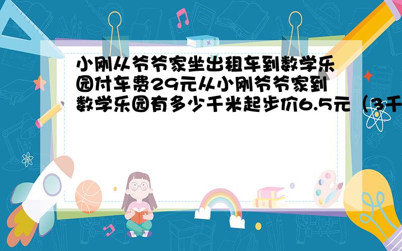 小刚从爷爷家坐出租车到数学乐园付车费29元从小刚爷爷家到数学乐园有多少千米起步价6.5元（3千米以内）超过3千米加收1.