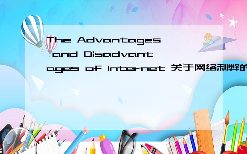 The Advantages and Disadvantages of Internet 关于网络利弊的英语作文 80字左右就行