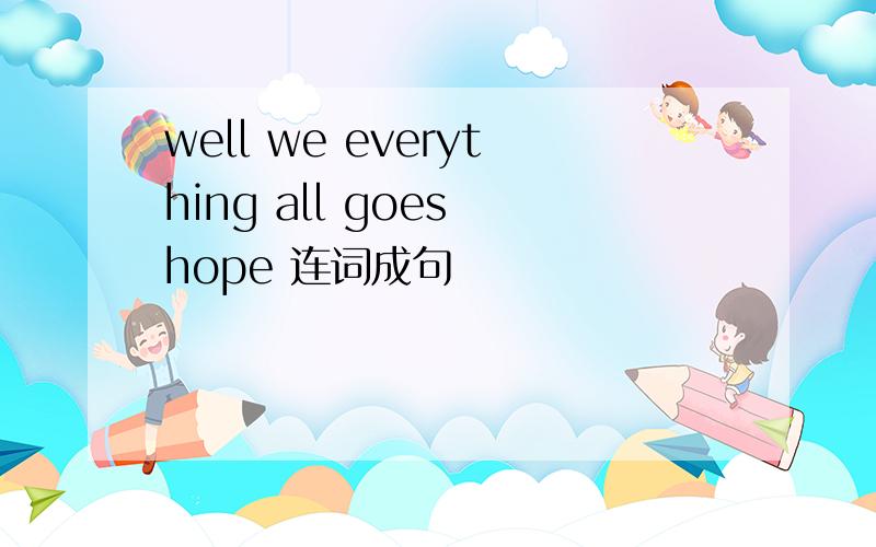 well we everything all goes hope 连词成句