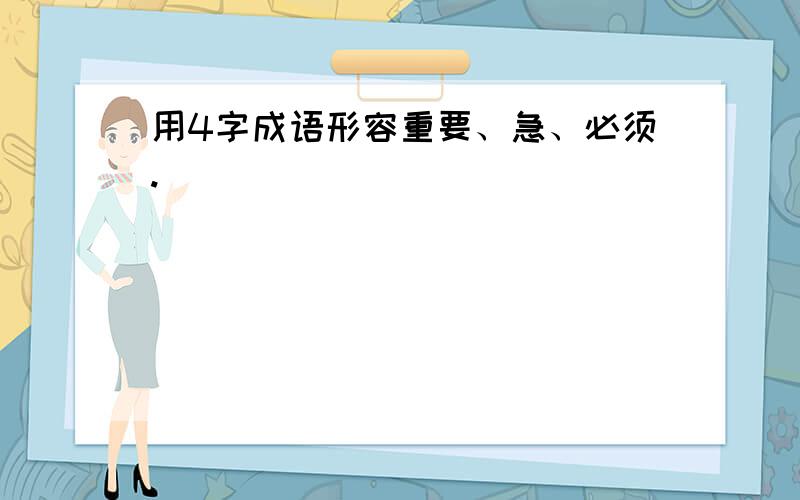 用4字成语形容重要、急、必须.