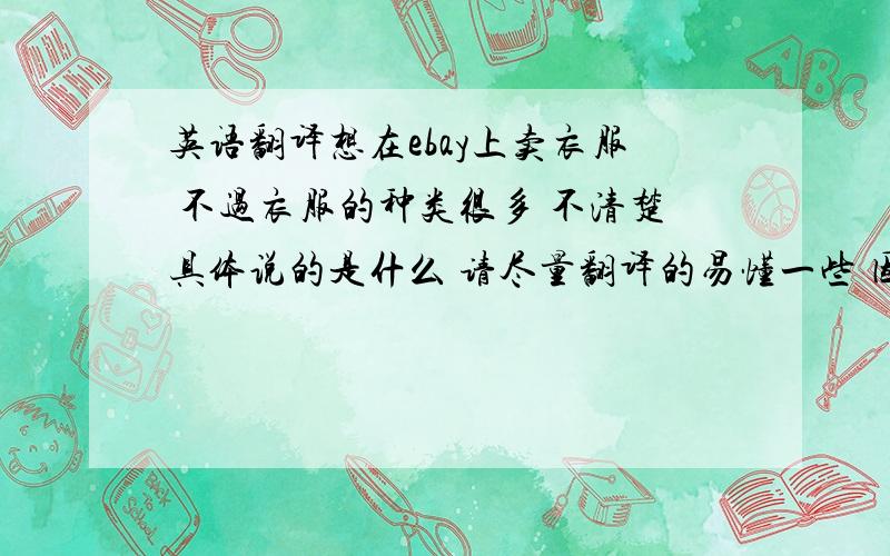 英语翻译想在ebay上卖衣服 不过衣服的种类很多 不清楚具体说的是什么 请尽量翻译的易懂一些 因为很多词我用金山词霸查完 还是不可理解Athletic ApparelBlazers & JacketsDressesHosiery & SocksIntimatesJea