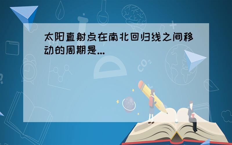 太阳直射点在南北回归线之间移动的周期是...