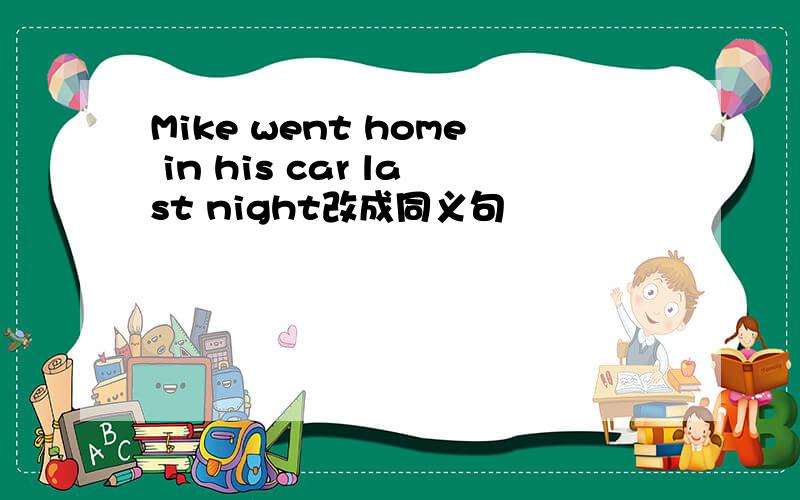 Mike went home in his car last night改成同义句