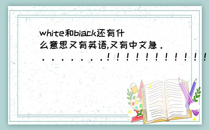 white和biack还有什么意思又有英语,又有中文急。。。。。。。。！！！！！！！！！！！！！！！！！！！！！！！！！！！！！！！！！！！！！！！！！！！！！！！！！！！！！！！